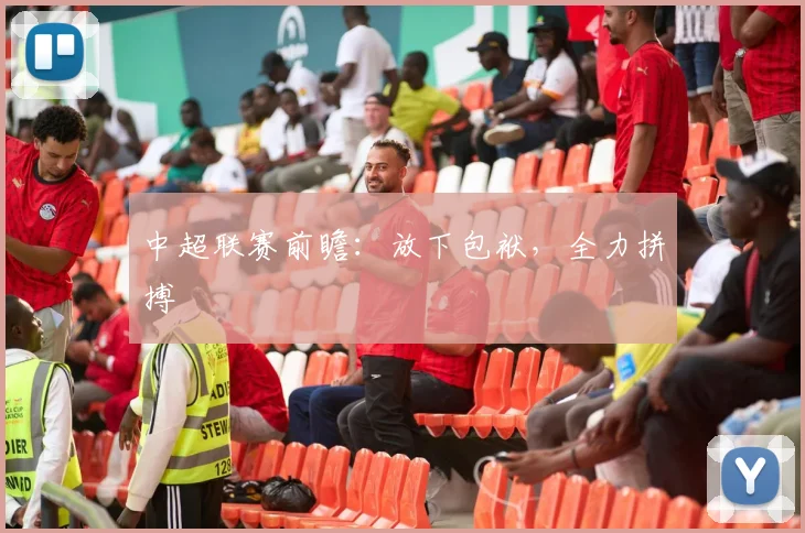 中超联赛前瞻：放下包袱，全力拼搏