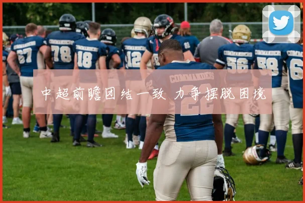 中超前瞻团结一致 力争摆脱困境