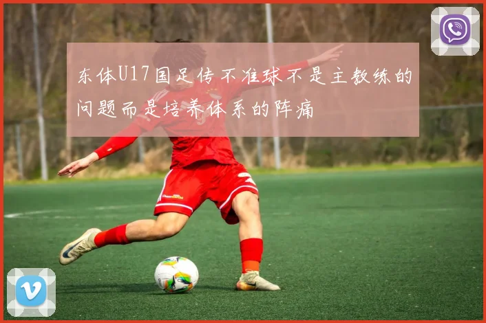 东体U17国足传不准球不是主教练的问题而是培养体系的阵痛
