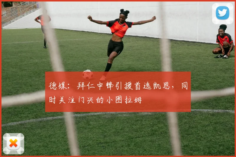 德媒：拜仁中锋引援首选凯恩，同时关注门兴的小图拉姆