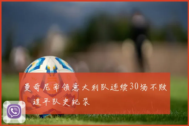 曼奇尼率领意大利队连续30场不败，追平队史纪录