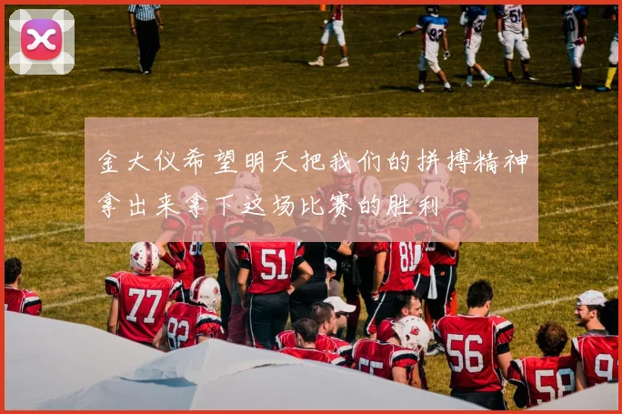 金大仪希望明天把我们的拼搏精神拿出来拿下这场比赛的胜利